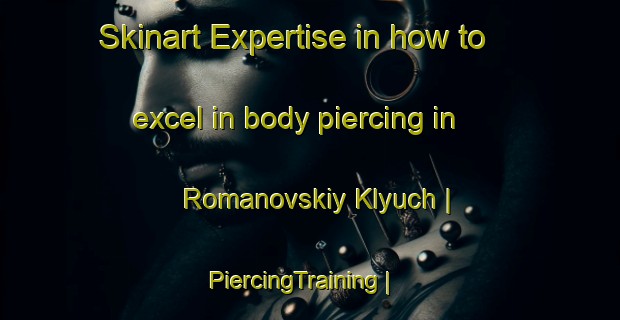 Skinart Expertise in how to excel in body piercing in Romanovskiy Klyuch | PiercingTraining | PiercingClasses | SkinartTraining-Russian Federation